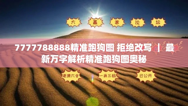 7777788888精准跑狗图 拒绝改写 ｜ 最新万字解析精准跑狗图奥秘