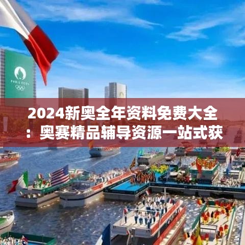 2024新奥全年资料免费大全：奥赛精品辅导资源一站式获取