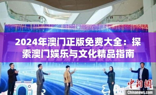 2024年澳门正版免费大全：探索澳门娱乐与文化精品指南