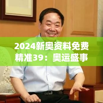 2024新奥资料免费精准39：奥运盛事必备信息汇总