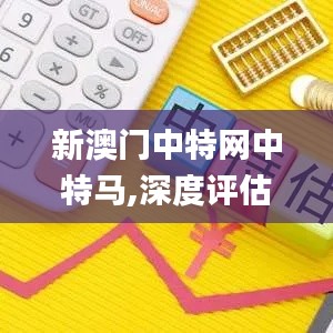 新澳门中特网中特马,深度评估解析说明_创意版6.326