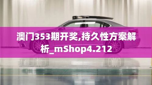 澳门353期开奖,持久性方案解析_mShop4.212