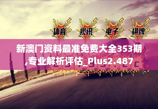 新澳门资料最准免费大全353期,专业解析评估_Plus2.487