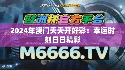 2024年澳门天天开好彩：幸运时刻日日精彩