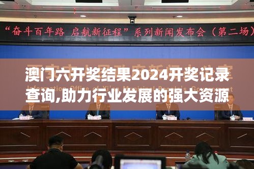 澳门六开奖结果2024开奖记录查询,助力行业发展的强大资源_至尊版7.825