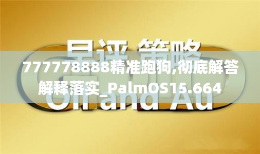 777778888精准跑狗,彻底解答解释落实_PalmOS15.664