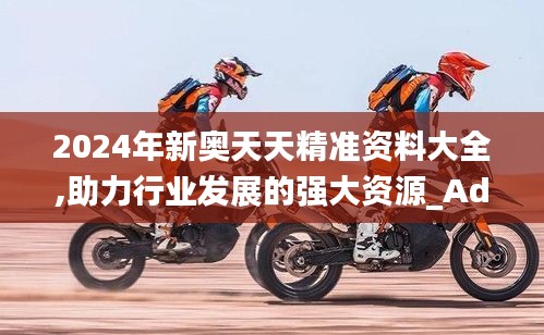 2024年新奥天天精准资料大全,助力行业发展的强大资源_Advance15.231