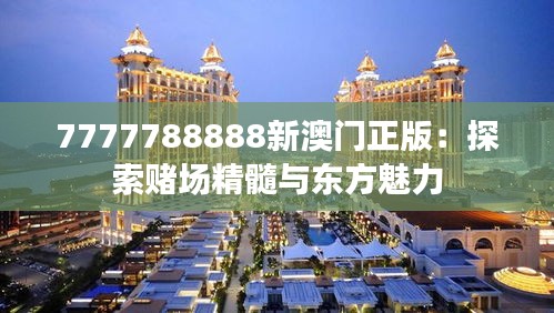 7777788888新澳门正版：探索赌场精髓与东方魅力