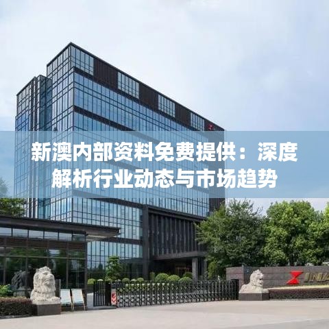 新澳内部资料免费提供：深度解析行业动态与市场趋势