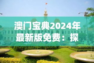 澳门宝典2024年最新版免费：探索澳门旅游与娱乐全攻略