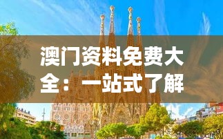 澳门资料免费大全：一站式了解澳门历史、文化与旅游指南