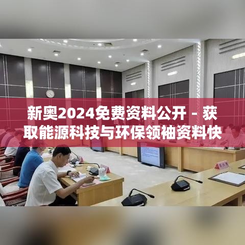 新奥2024免费资料公开 - 获取能源科技与环保领袖资料快讯