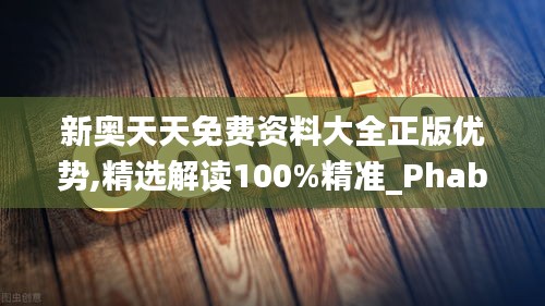 新奥天天免费资料大全正版优势,精选解读100%精准_Phablet12.131