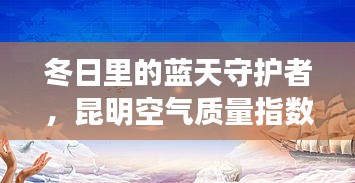 冬日蓝天守护者，昆明空气质量与我们的日常故事