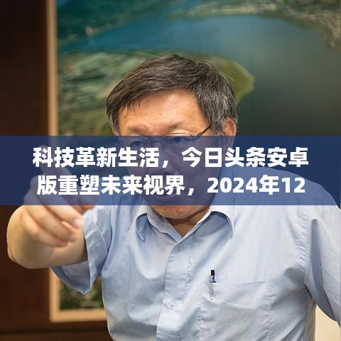 科技革新重塑视界，今日头条安卓版新功能体验报告，探索未来视界的热搜之旅（2024年12月22日）