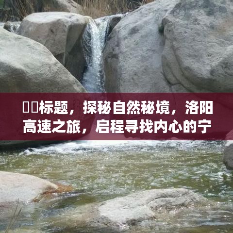 探秘自然秘境，洛阳高速之旅启程，寻找心灵宁静与美景的征途