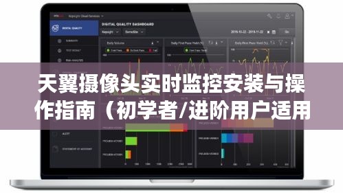 天翼摄像头实时监控安装与操作指南（初学者与进阶用户通用教程）