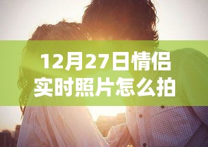 情侣实时照片拍摄技巧，12月27日拍照指南