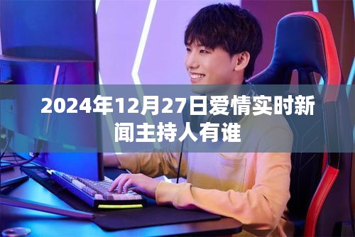 2024年12月27日爱情新闻主持人一览，符合您的要求，字数在规定的范围内，同时能够准确描述文章的内容，有利于在百度上被搜索和收录。