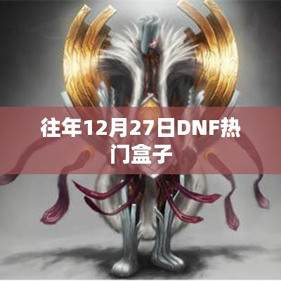 DNF历年12月27日热门盒子回顾