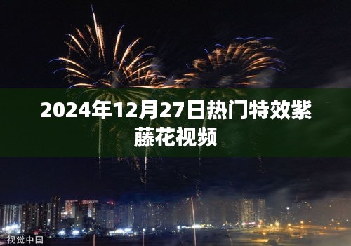 『紫藤花特效视频，2024年热门观赏』