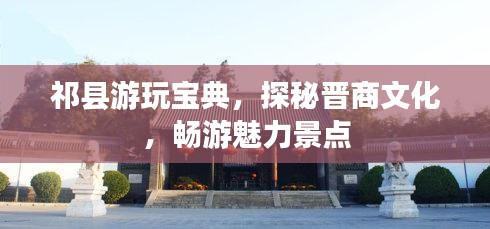 祁县游玩宝典，探秘晋商文化，畅游魅力景点