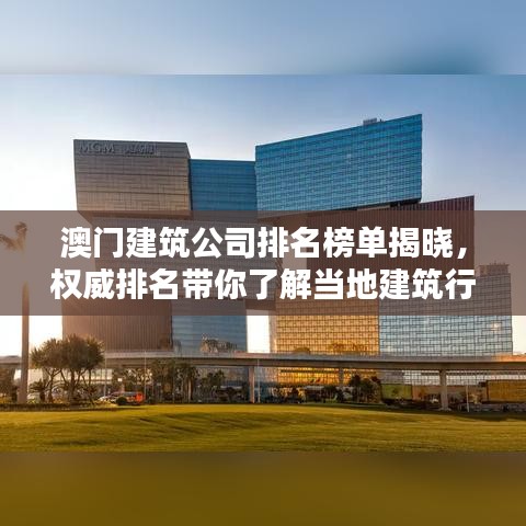 澳门建筑公司排名榜单揭晓，权威排名带你了解当地建筑行业的佼佼者