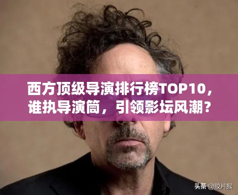 西方顶级导演排行榜TOP10，谁执导演筒，引领影坛风潮？