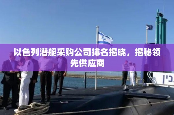 以色列潜艇采购公司排名揭晓，揭秘领先供应商