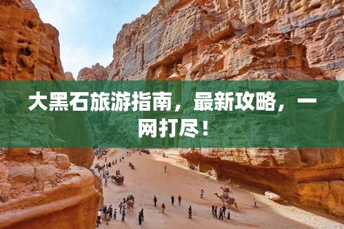 大黑石旅游指南，最新攻略，一网打尽！
