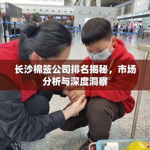 长沙棉签公司排名揭秘，市场分析与深度洞察