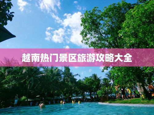 越南热门景区旅游攻略大全
