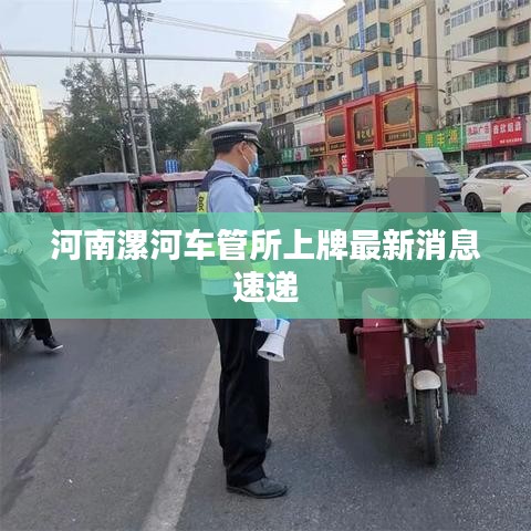 河南漯河车管所上牌最新消息速递
