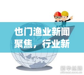 也门渔业新闻聚焦，行业新动向与市场趋势深度解析