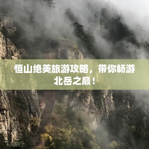 恒山绝美旅游攻略，带你畅游北岳之巅！
