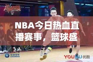 NBA今日热血直播赛事，篮球盛宴，不容错过！