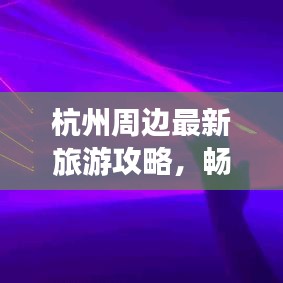 杭州周边最新旅游攻略，畅游美景不走寻常路