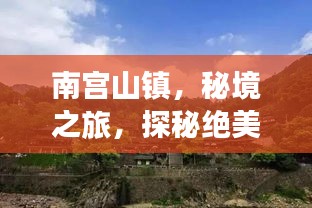 南宫山镇，秘境之旅，探秘绝美风光与人文魅力攻略
