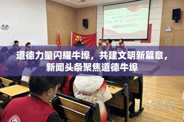 道德力量闪耀牛埠，共建文明新篇章，新闻头条聚焦道德牛埠