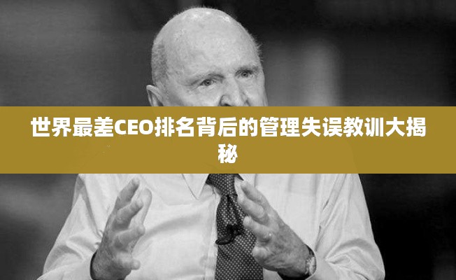 世界最差CEO排名背后的管理失误教训大揭秘