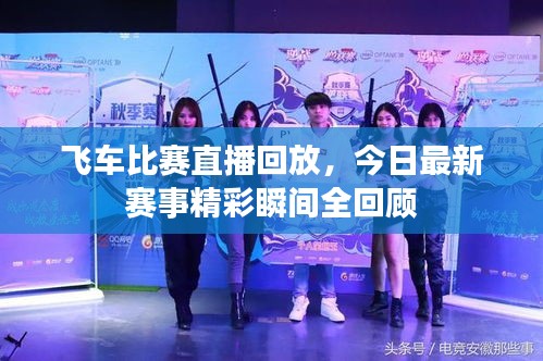 飞车比赛直播回放，今日最新赛事精彩瞬间全回顾