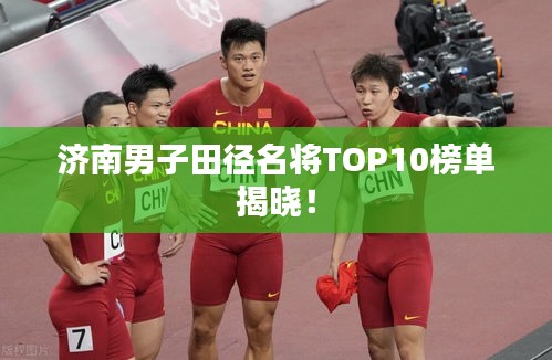 济南男子田径名将TOP10榜单揭晓！