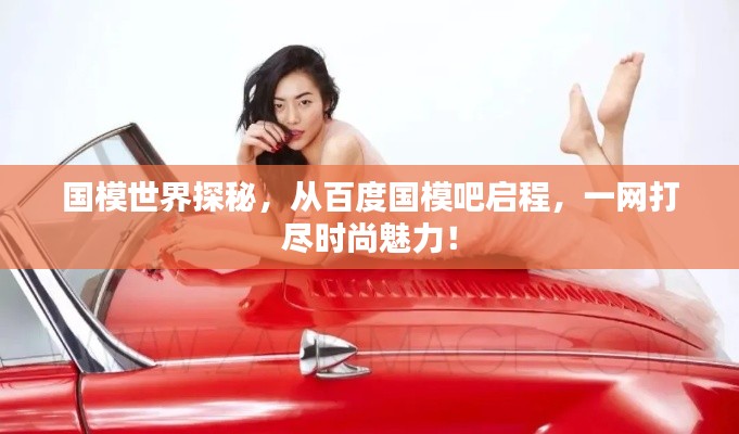 国模世界探秘，从百度国模吧启程，一网打尽时尚魅力！