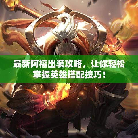 最新阿福出装攻略，让你轻松掌握英雄搭配技巧！