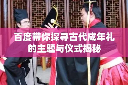 百度带你探寻古代成年礼的主题与仪式揭秘