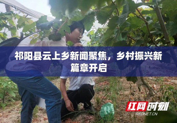 祁阳县云上乡新闻聚焦，乡村振兴新篇章开启