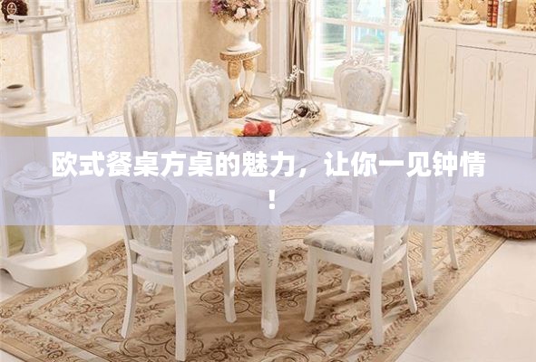 欧式餐桌方桌的魅力，让你一见钟情！