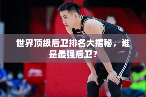 世界顶级后卫排名大揭秘，谁是最强后卫？