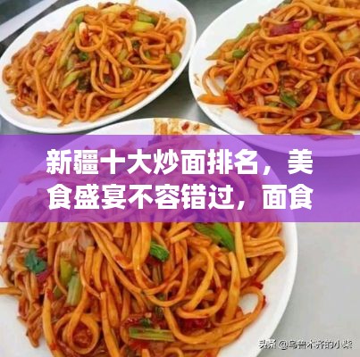 新疆十大炒面排名，美食盛宴不容错过，面食爱好者的福音