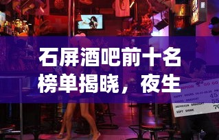 石屏酒吧前十名榜单揭晓，夜生活璀璨明珠，你Pick哪家？